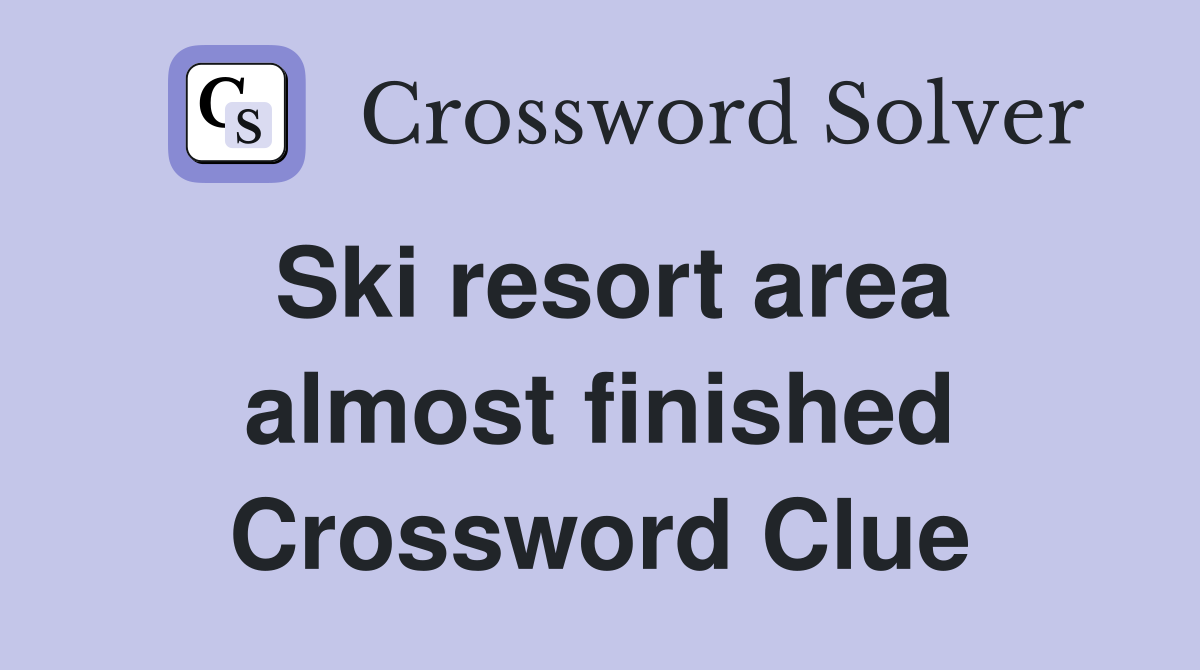Ski resort area almost finished Crossword Clue