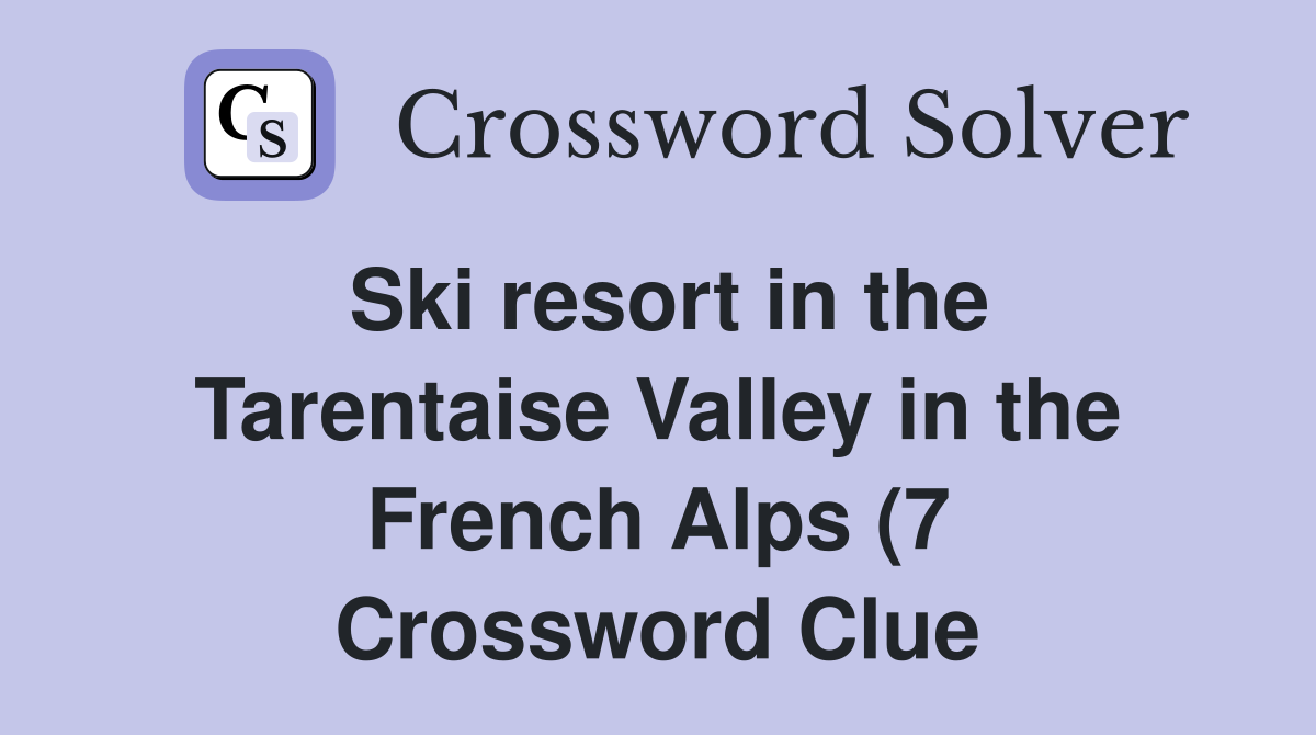Ski resort in the Tarentaise Valley in the French Alps (7) Crossword Ski resort in the Tarentaise Valley in the French Alps (7) Crossword