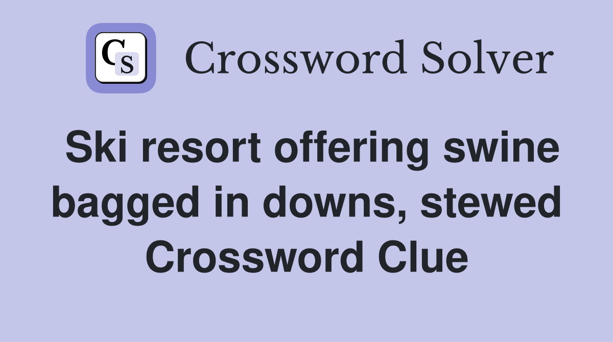 Ski resort offering swine bagged in downs, stewed Crossword Clue