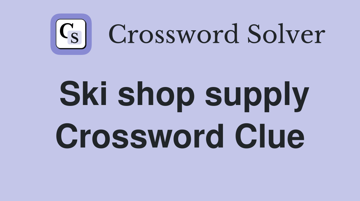Ski shop supply Crossword Clue