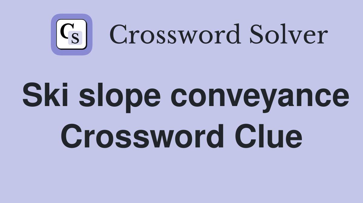 Ski slope conveyance Crossword Clue