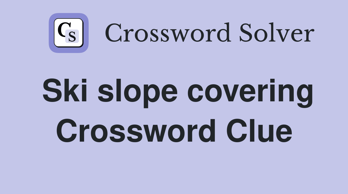 Ski slope covering Crossword Clue