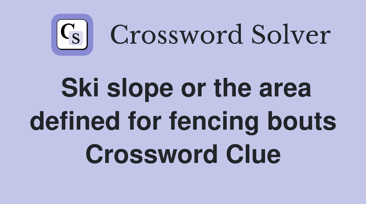 Ski slope or the area defined for fencing bouts Crossword Clue