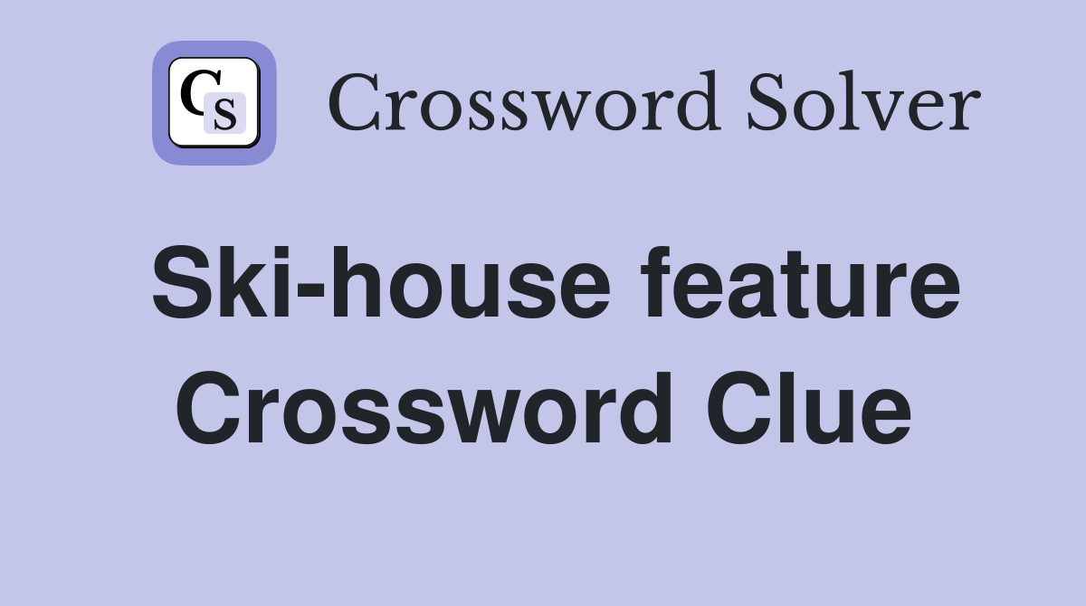 Ski-house feature Crossword Clue