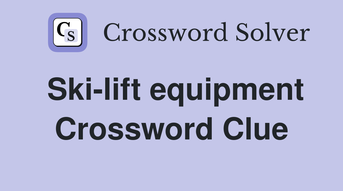 Ski-lift equipment Crossword Clue