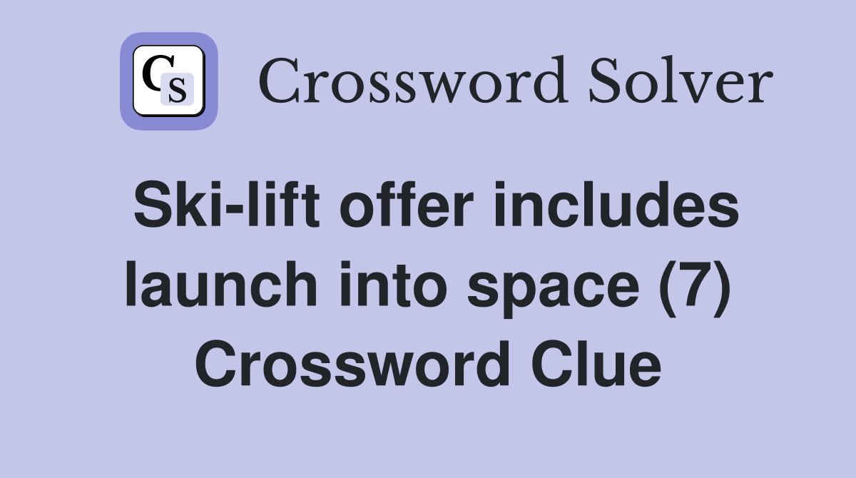Ski-lift offer includes launch into space (7) Crossword Clue