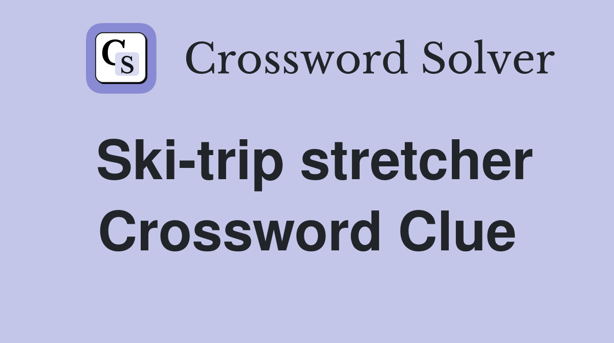 Ski-trip stretcher Crossword Clue