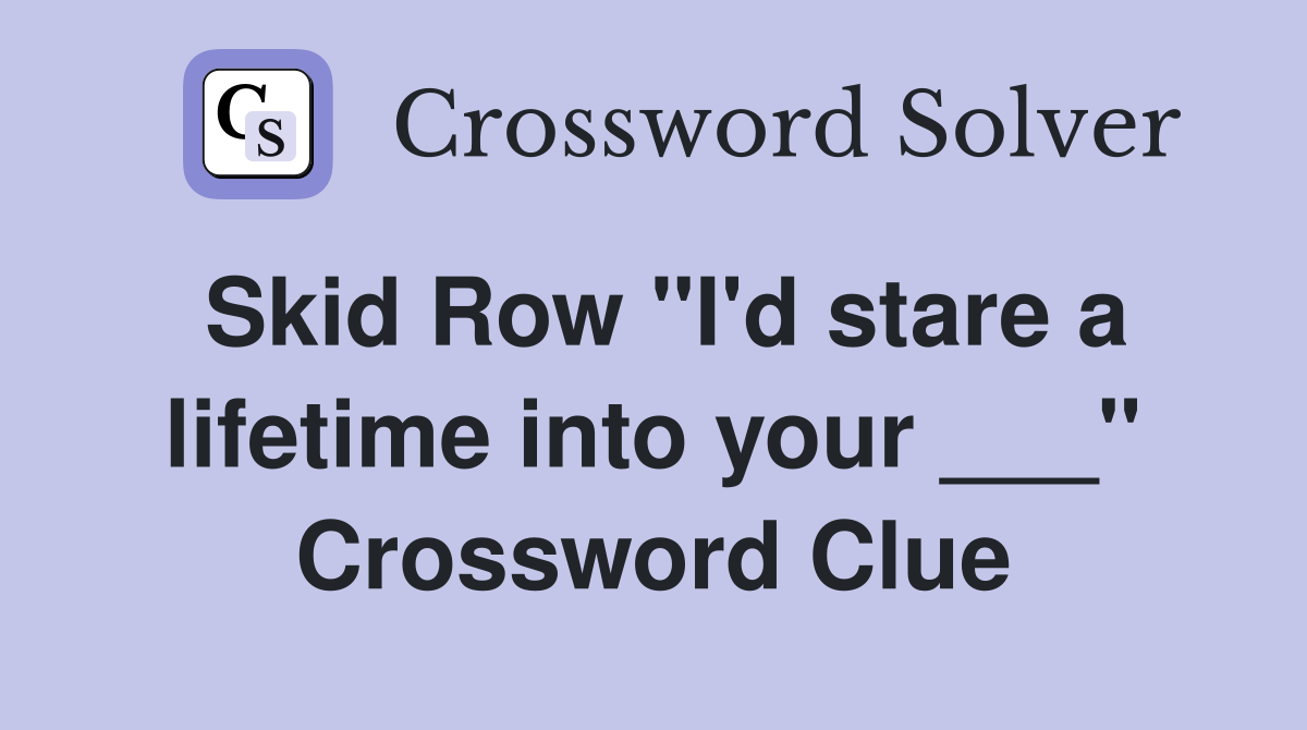 Skid Row "I'd stare a lifetime into your ___" Crossword Clue