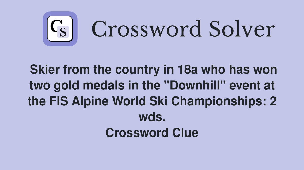 Skier from the country in 18a who has won two gold medals in the "Downhill" event at the FIS Alpine World Ski Championships: 2 wds. Crossword Clue