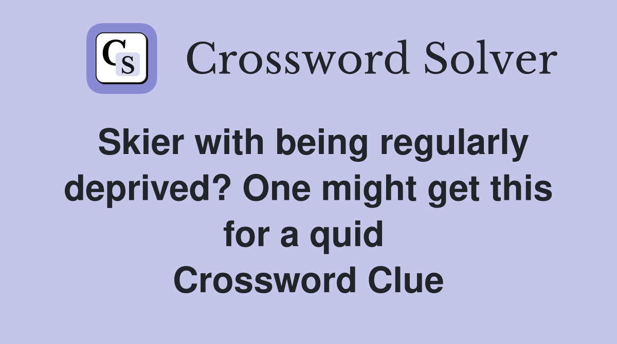 Skier with being regularly deprived? One might get this for a quid  Crossword Clue