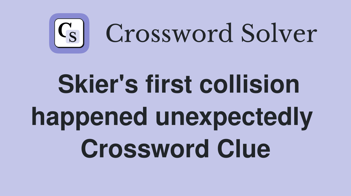 Skier's first collision happened unexpectedly  Crossword Clue