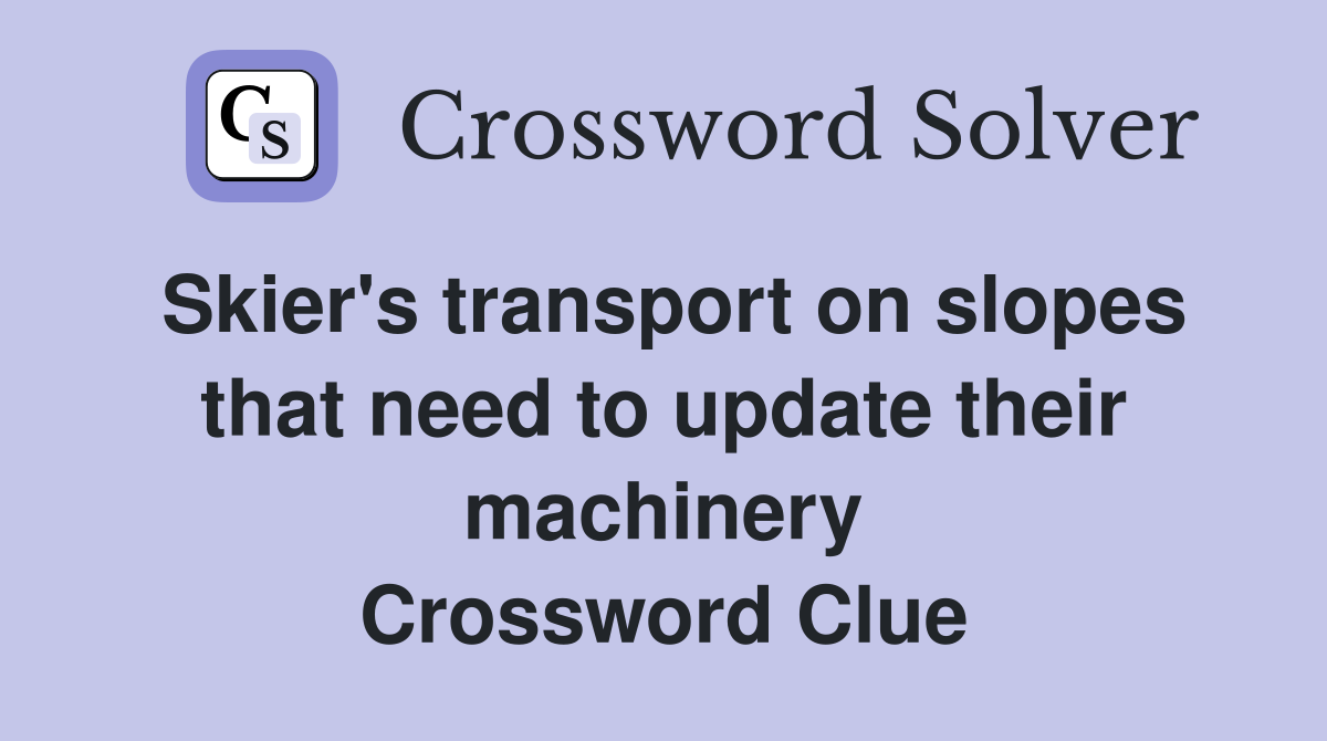 Skier's transport on slopes that need to update their machinery Crossword Clue
