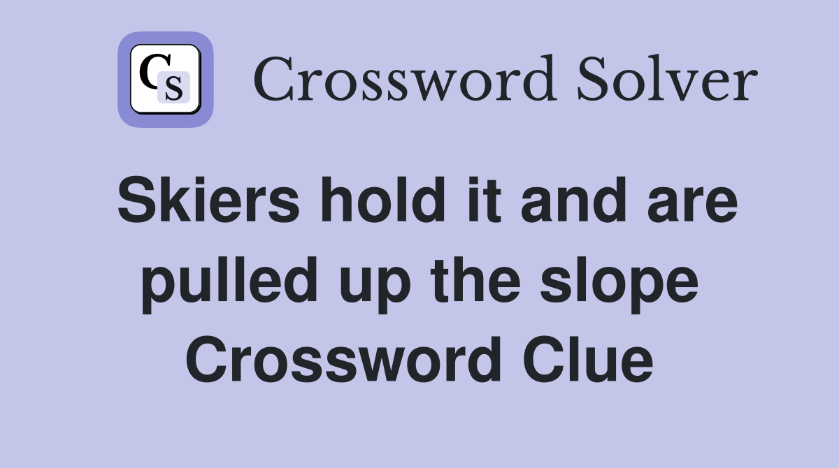 Skiers hold it and are pulled up the slope Crossword Clue