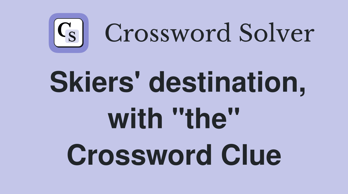 Skiers' destination, with "the" Crossword Clue