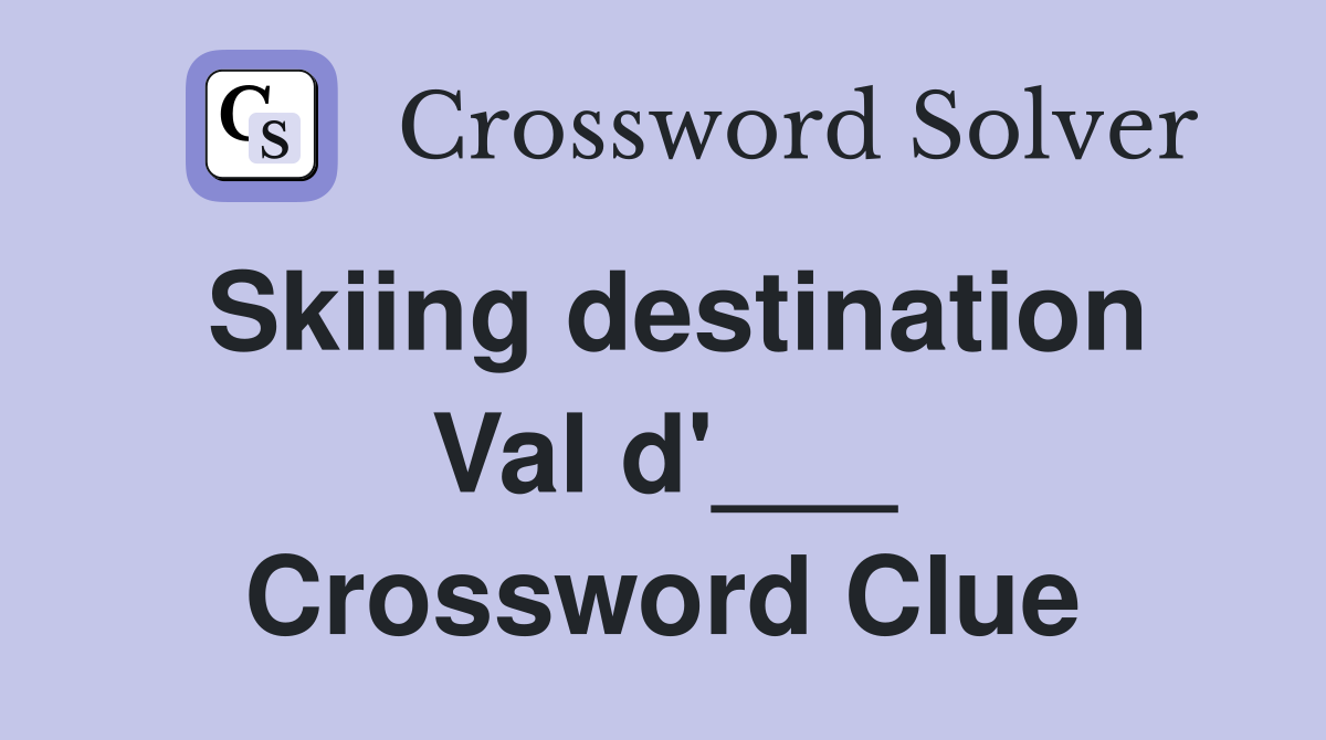 Skiing destination Val d'___ Crossword Clue