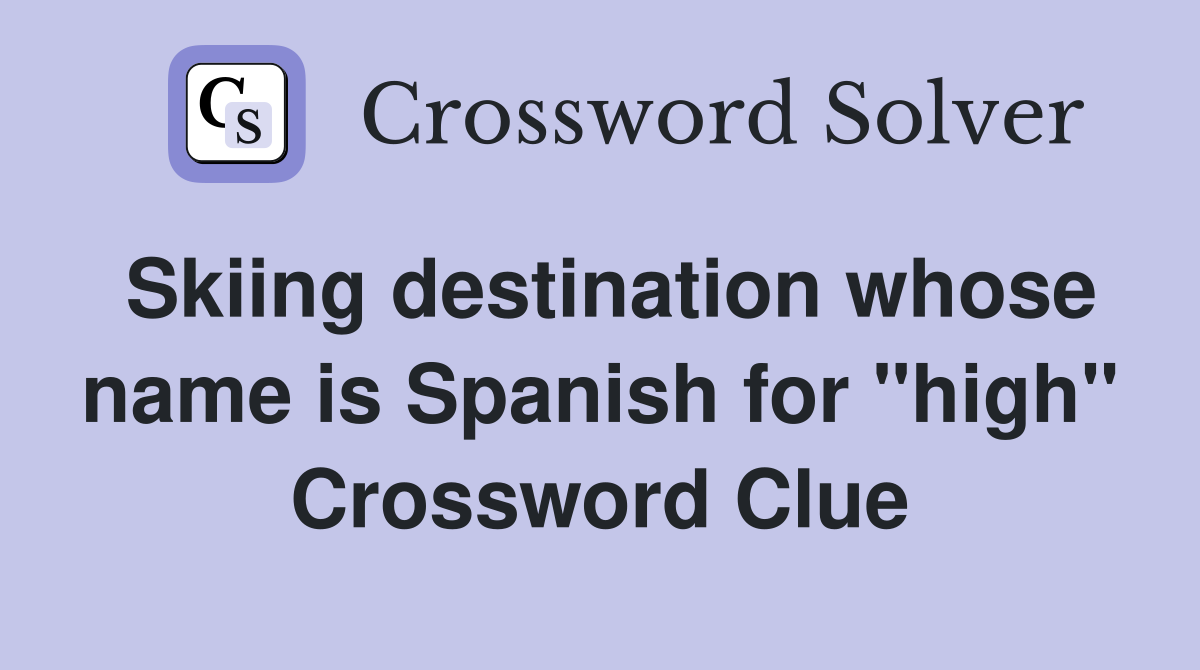 Skiing destination whose name is Spanish for "high" Crossword Clue