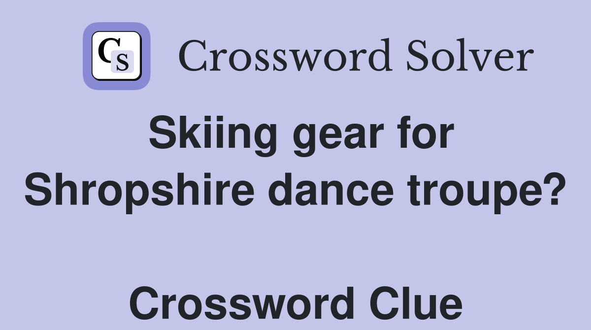 Skiing gear for Shropshire dance troupe?  Crossword Clue