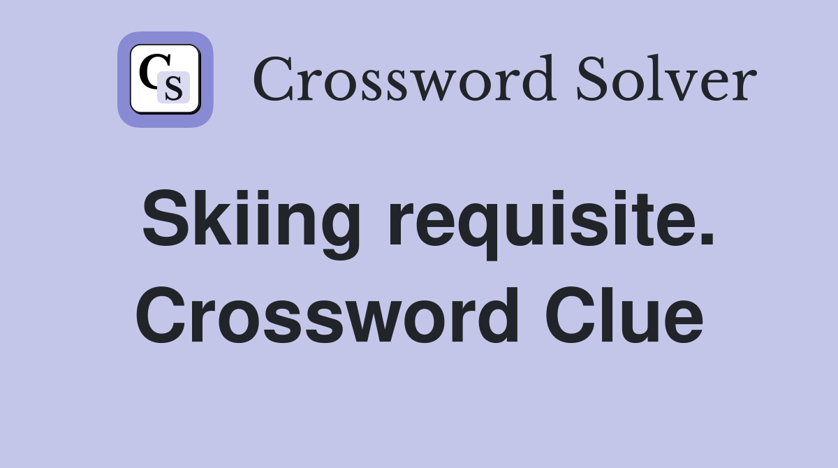 Skiing requisite. Crossword Clue
