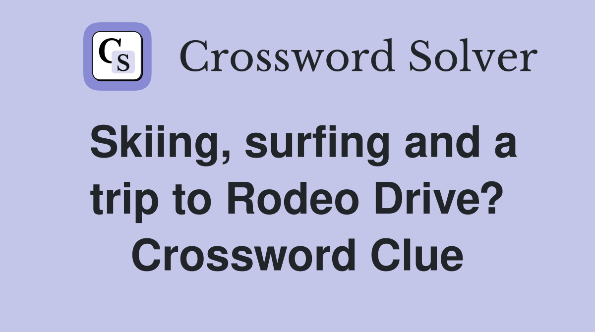 Skiing, surfing and a trip to Rodeo Drive? Crossword Clue
