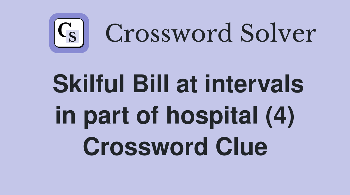 Skilful Bill at intervals in part of hospital (4) Crossword Clue