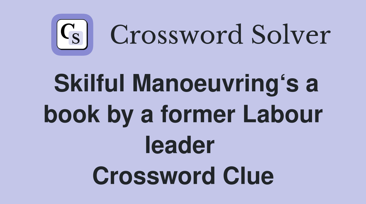 Skilful Manoeuvring‘s a book by a former Labour leader  Crossword Clue