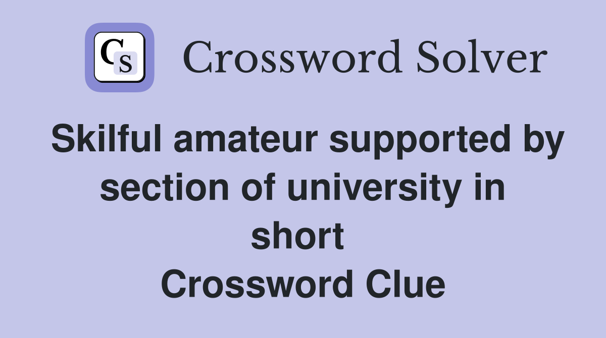 Skilful amateur supported by section of university in short  Crossword Clue