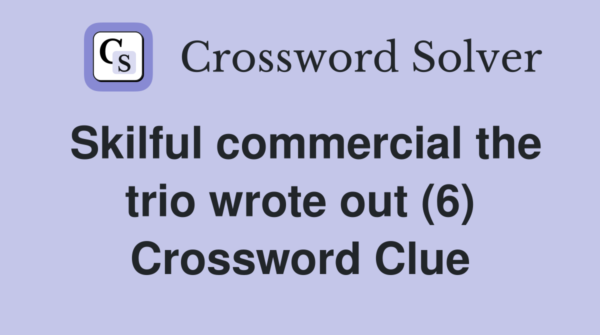 Skilful commercial the trio wrote out (6) Crossword Clue