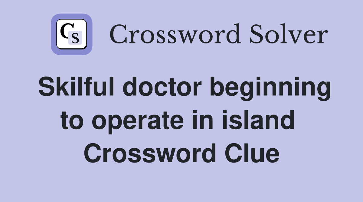Skilful doctor beginning to operate in island  Crossword Clue