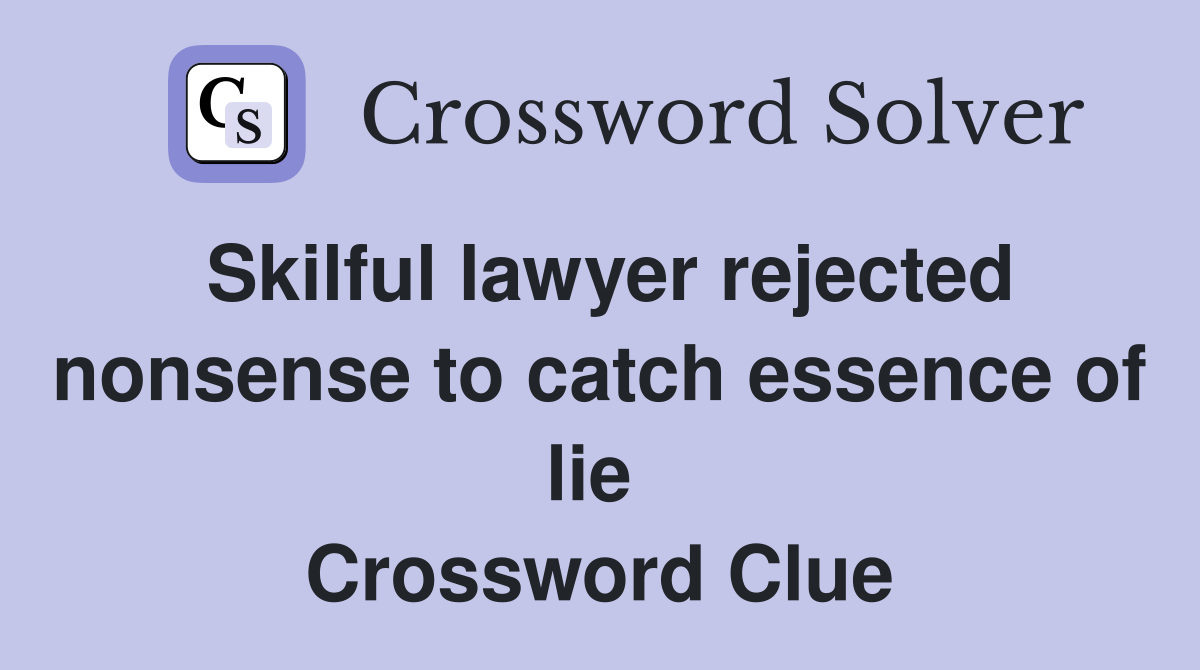 Skilful lawyer rejected nonsense to catch essence of lie  Crossword Clue