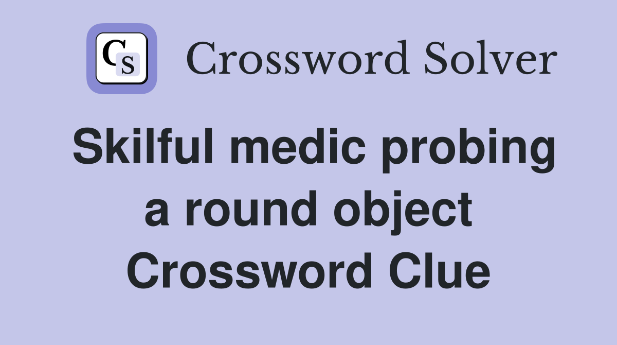 Skilful medic probing a round object Crossword Clue