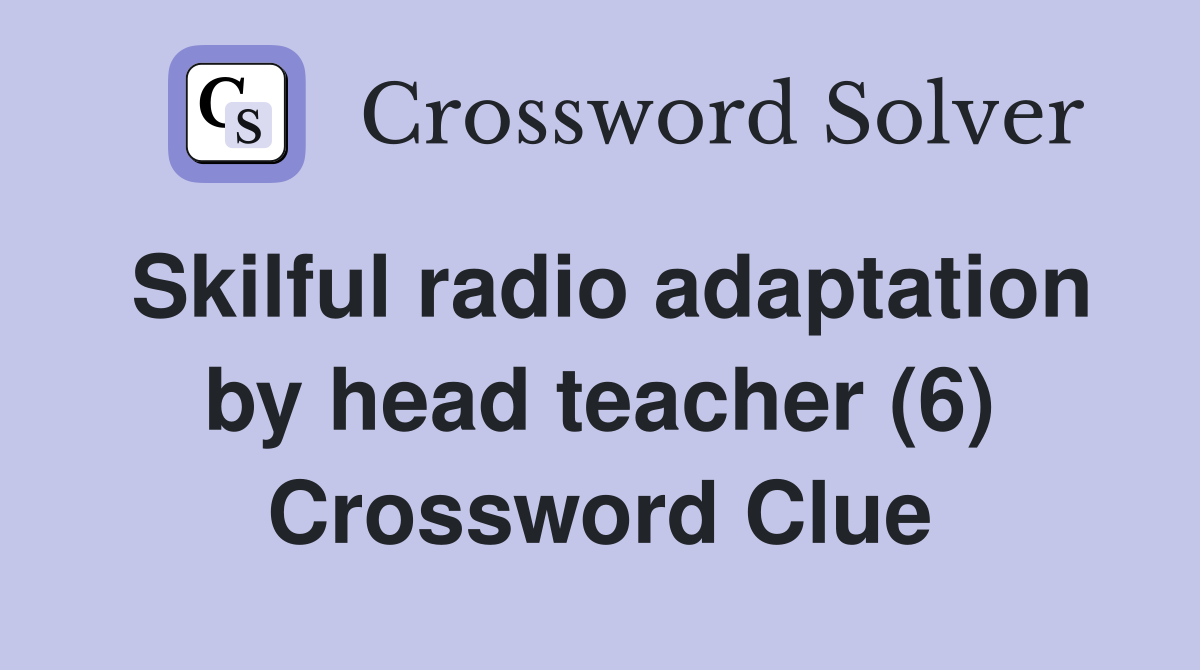Skilful radio adaptation by head teacher (6) Crossword Clue