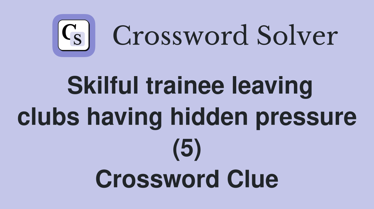 Skilful trainee leaving clubs having hidden pressure (5) Crossword Clue