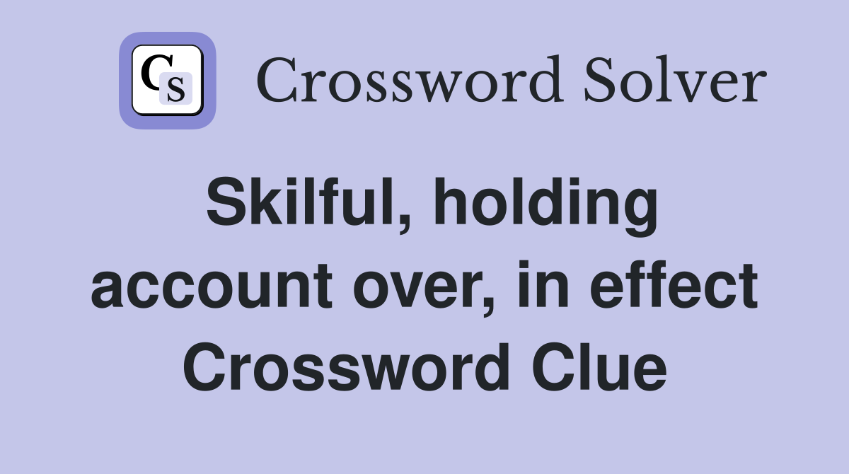Skilful, holding account over, in effect Crossword Clue