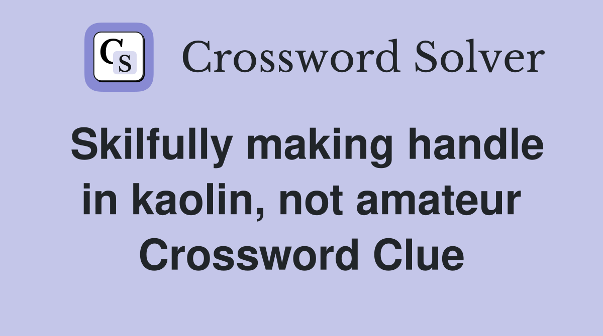 Skilfully making handle in kaolin, not amateur Crossword Clue