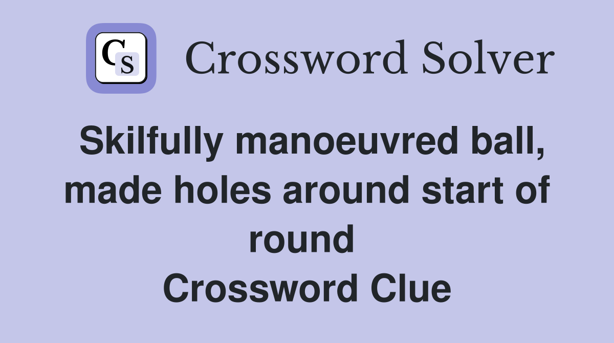 Skilfully manoeuvred ball, made holes around start of round  Crossword Clue