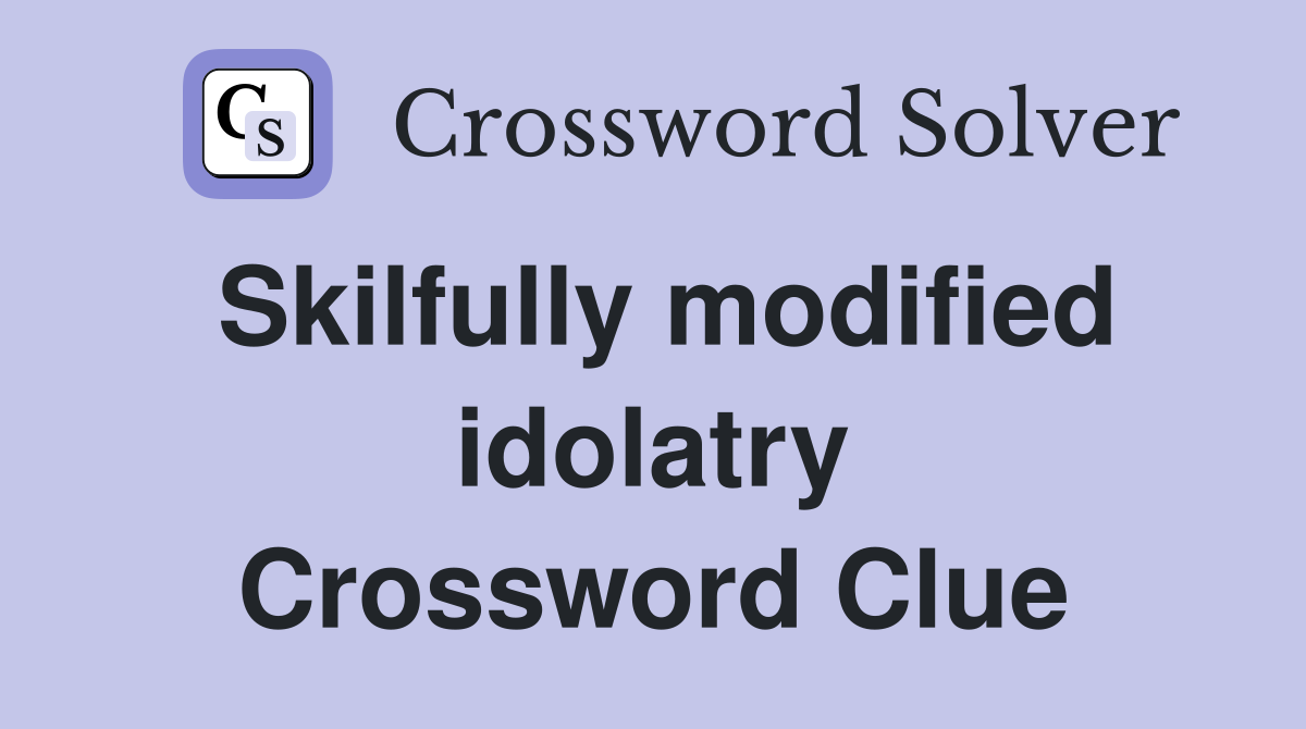 Skilfully modified idolatry Crossword Clue