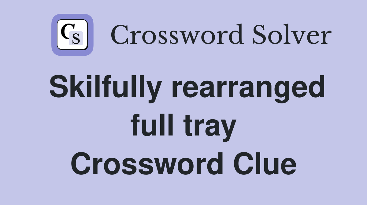 Skilfully rearranged full tray Crossword Clue