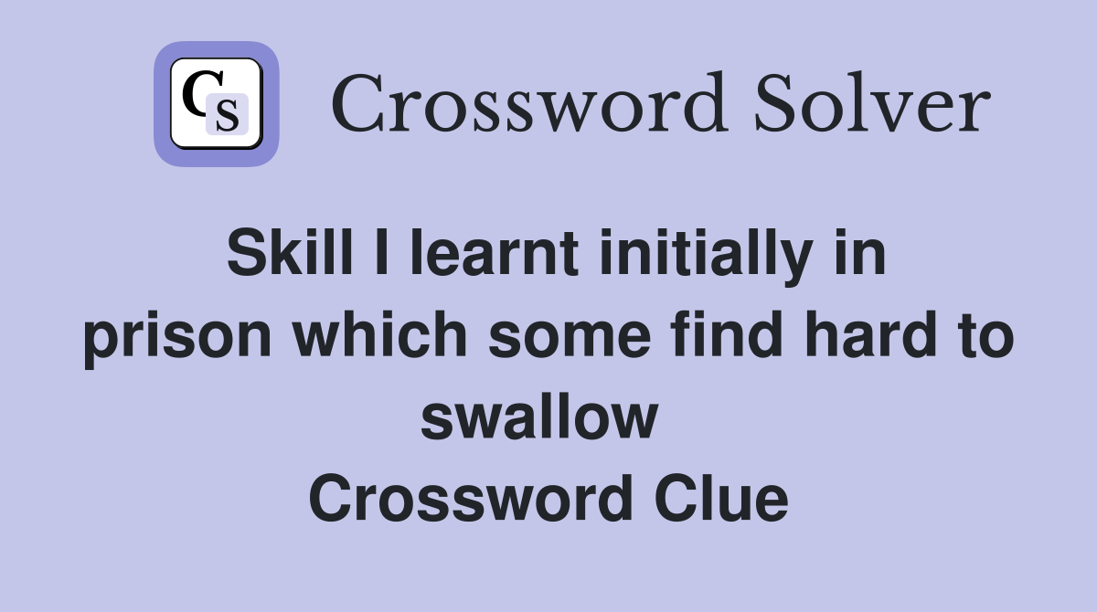 Skill I learnt initially in prison which some find hard to swallow  Crossword Clue