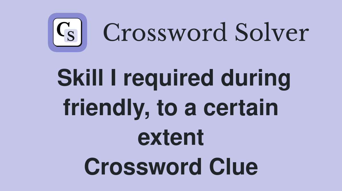 Skill I required during friendly, to a certain extent Crossword Clue