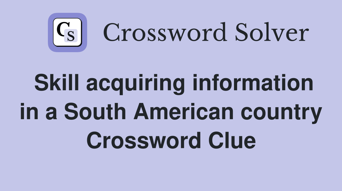 Skill acquiring information in a South American country Crossword Clue