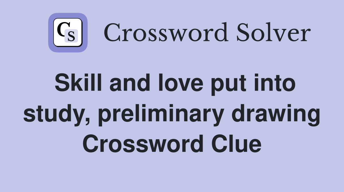 Skill and love put into study, preliminary drawing Crossword Clue