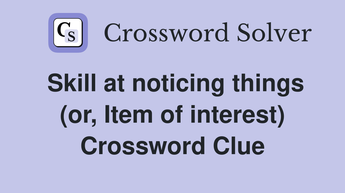 Skill at noticing things (or, Item of interest) Crossword Clue
