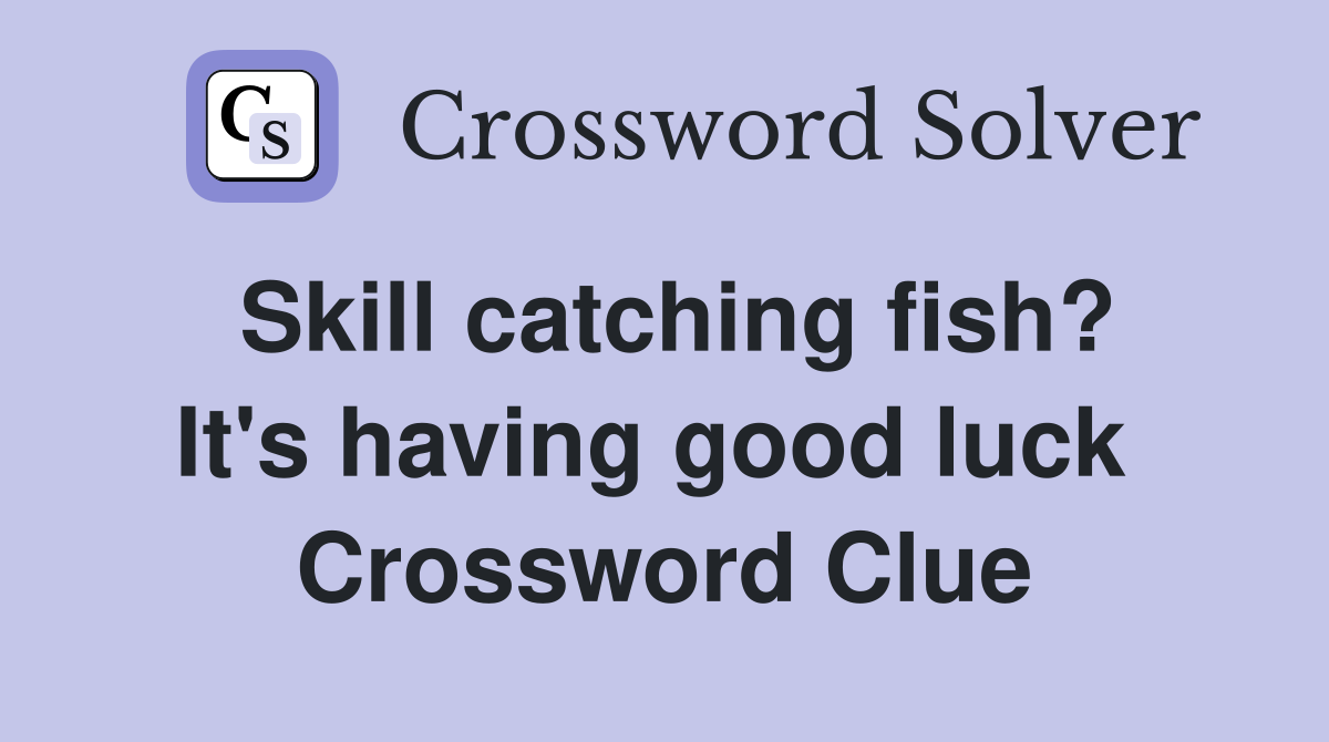 Skill catching fish? It's having good luck  Crossword Clue