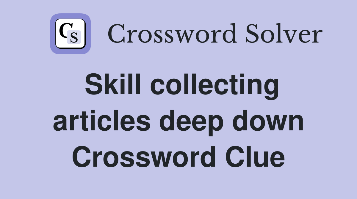 Skill collecting articles deep down Crossword Clue