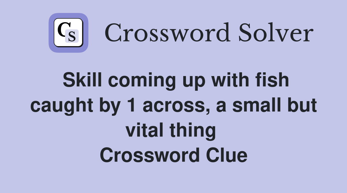 Skill coming up with fish caught by 1 across, a small but vital thing  Crossword Clue