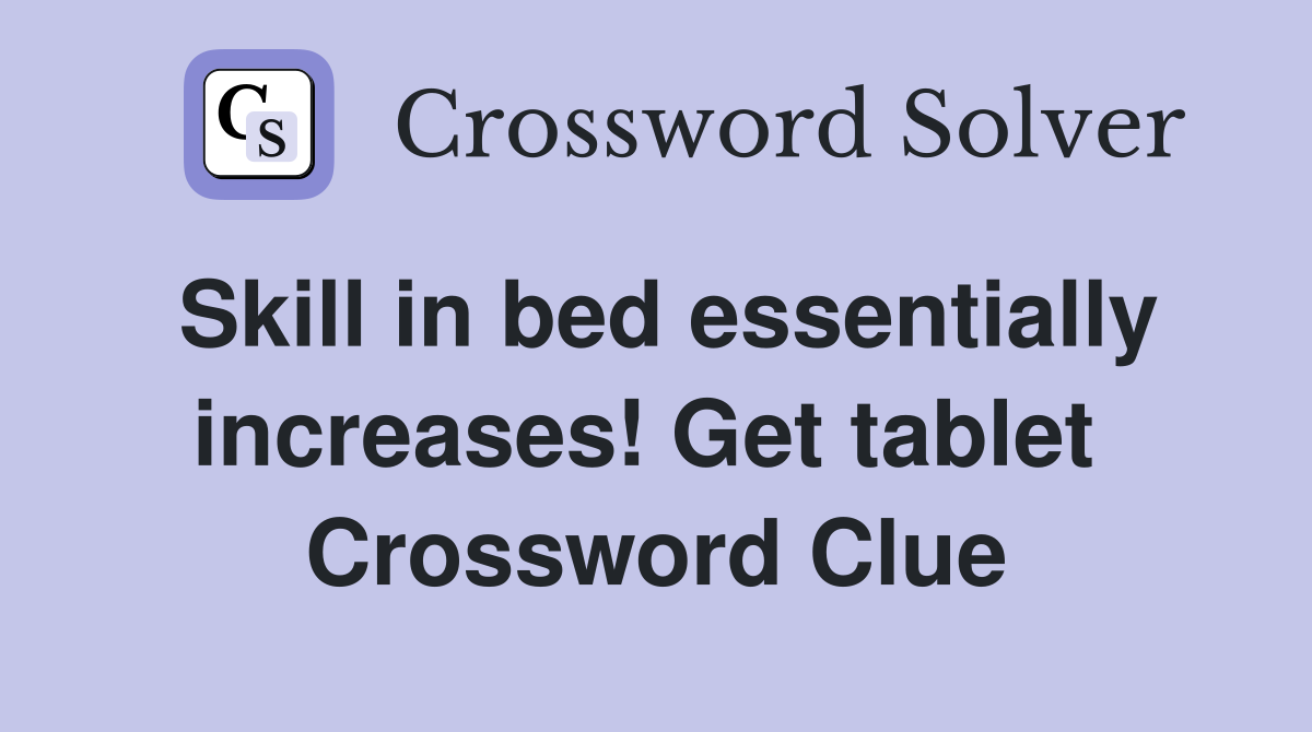Skill in bed essentially increases! Get tablet  Crossword Clue