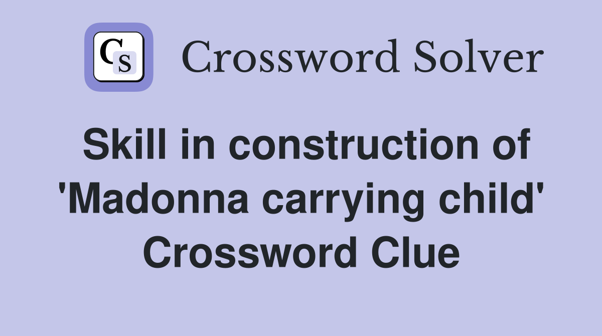 Skill in construction of 'Madonna carrying child' Crossword Clue