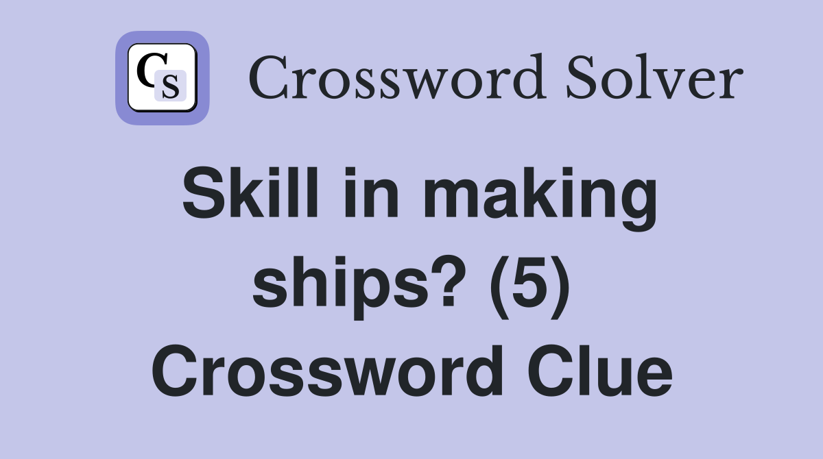 Skill in making ships? (5) Crossword Clue