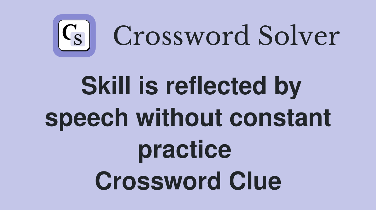 Skill is reflected by speech without constant practice  Crossword Clue