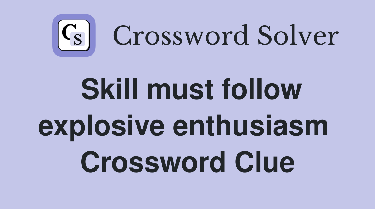 Skill must follow explosive enthusiasm  Crossword Clue